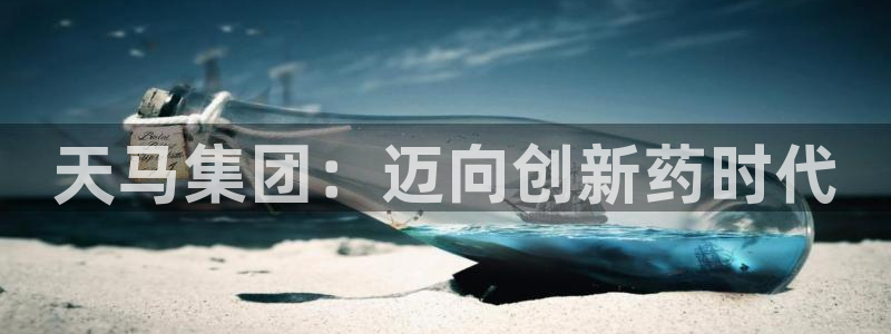 九游老哥俱乐部登录：天马集团：迈向创新药时代