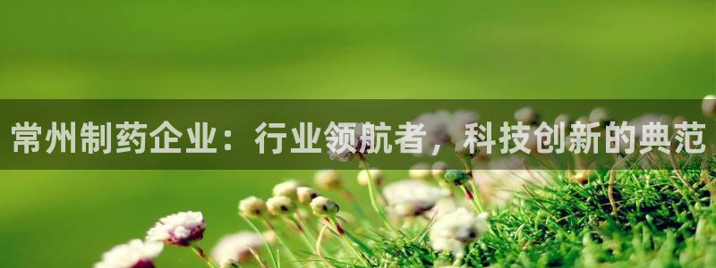九游会老哥俱乐部论坛版：常州制药企业：行业领航者，科技创新的典范