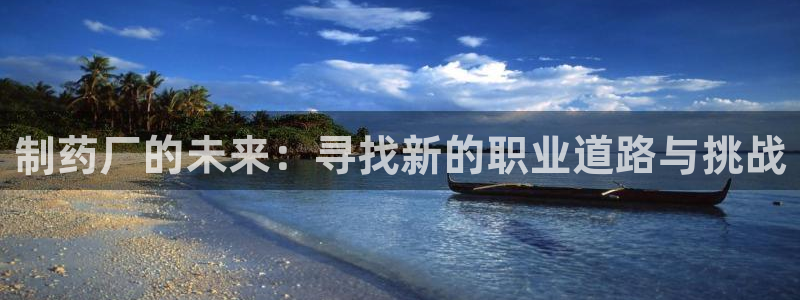 九游会老哥俱乐部官网首页：制药厂的未来：寻找新的职业道路与挑战