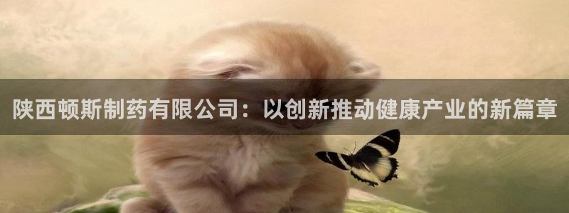 ag九游老哥俱乐部：陕西顿斯制药有限公司：以创新推动健康产业的新篇章
