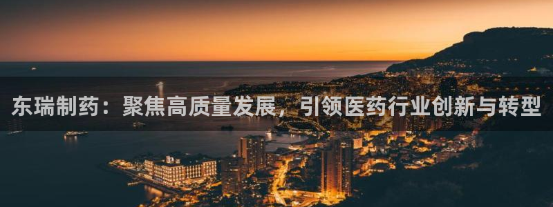 ag九游老哥俱乐部：东瑞制药：聚焦高质量发展，引领医药行业创新与转型